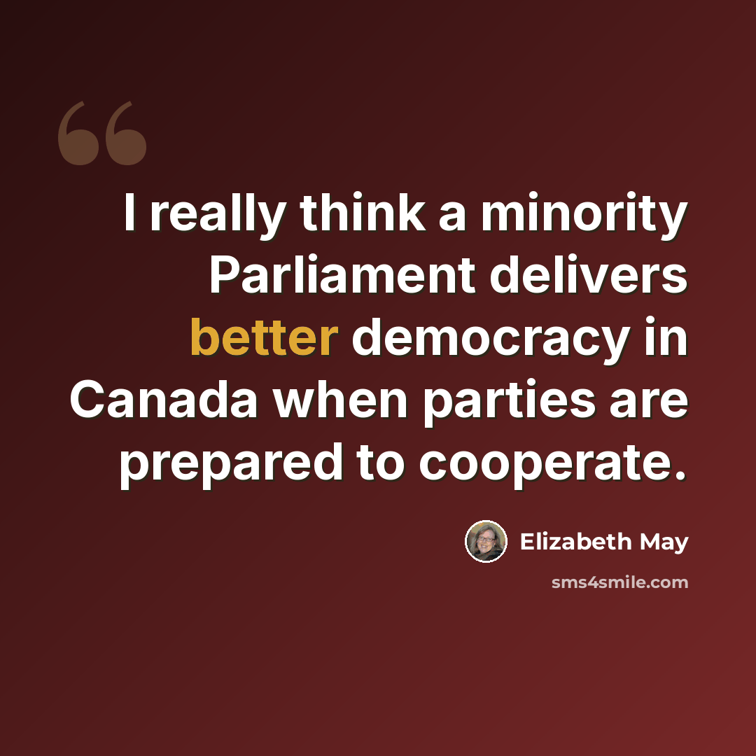 “I really think a minority Parliament delivers better democracy in Canada when parties are prepared to cooperate.” quote by Elizabeth May