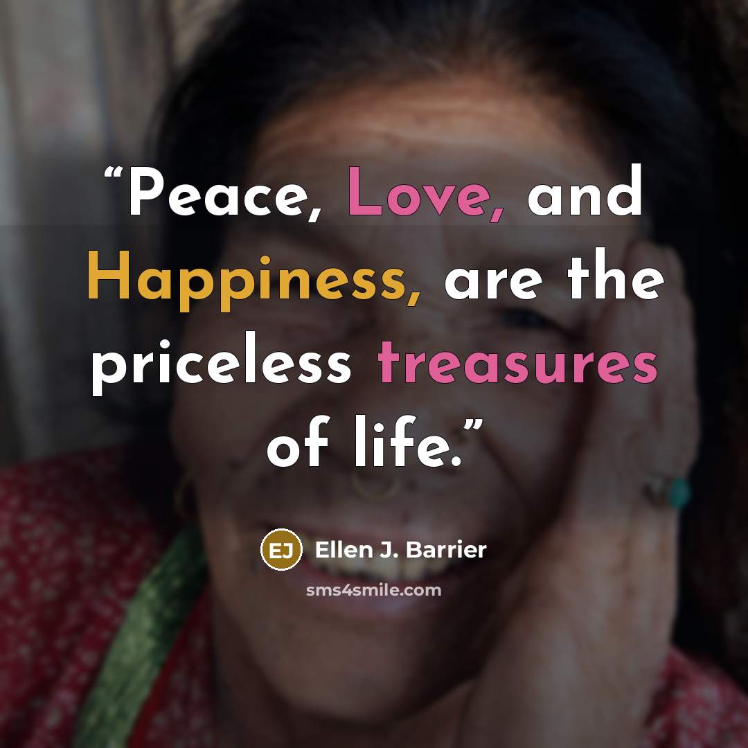 “Peace, Love, and Happiness, are the priceless treasures of life.” quote by Ellen J. Barrier