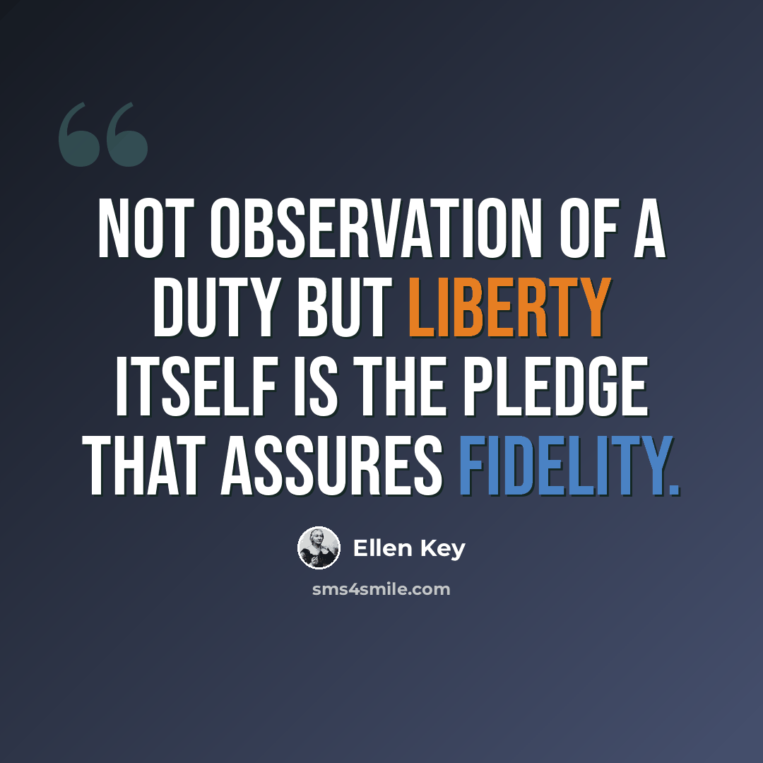 “Not observation of a duty but liberty itself is the pledge that assures fidelity.” quote by Ellen Key