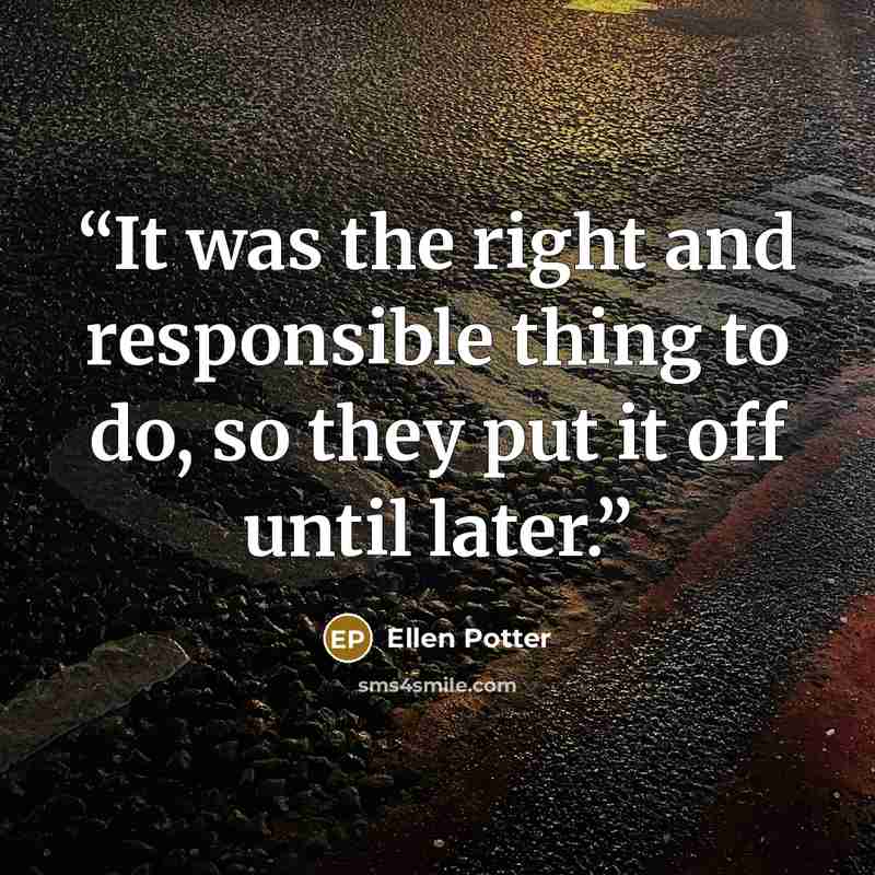 “It was the right and responsible thing to do, so they put it off until later.” quote by Ellen Potter