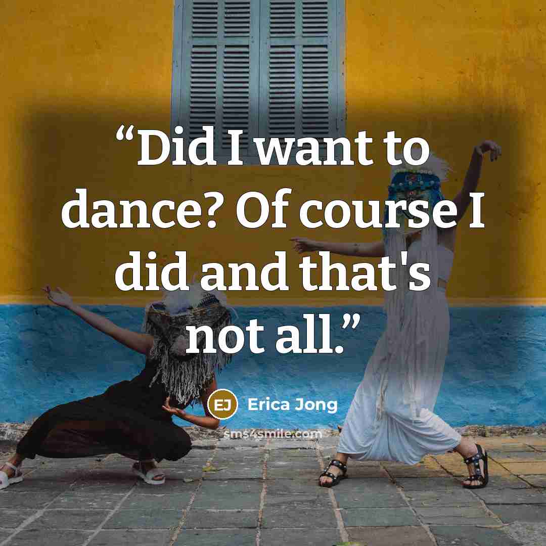 “Did I want to dance? Of course I did and that's not all.” quote by Erica Jong