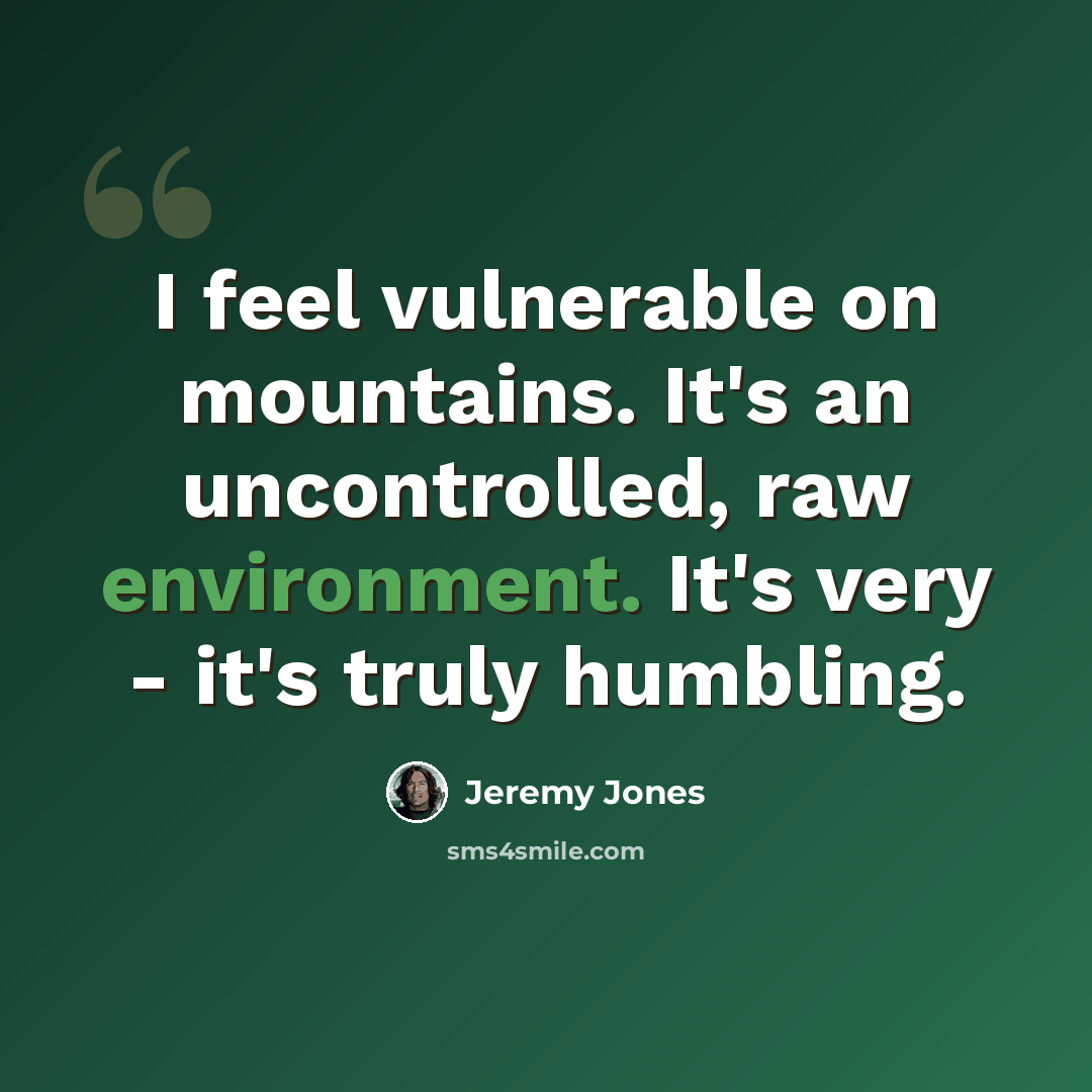 “I feel vulnerable on mountains. It's an uncontrolled, raw environment. It's very - it's truly humbling.” quote by Jeremy Jones