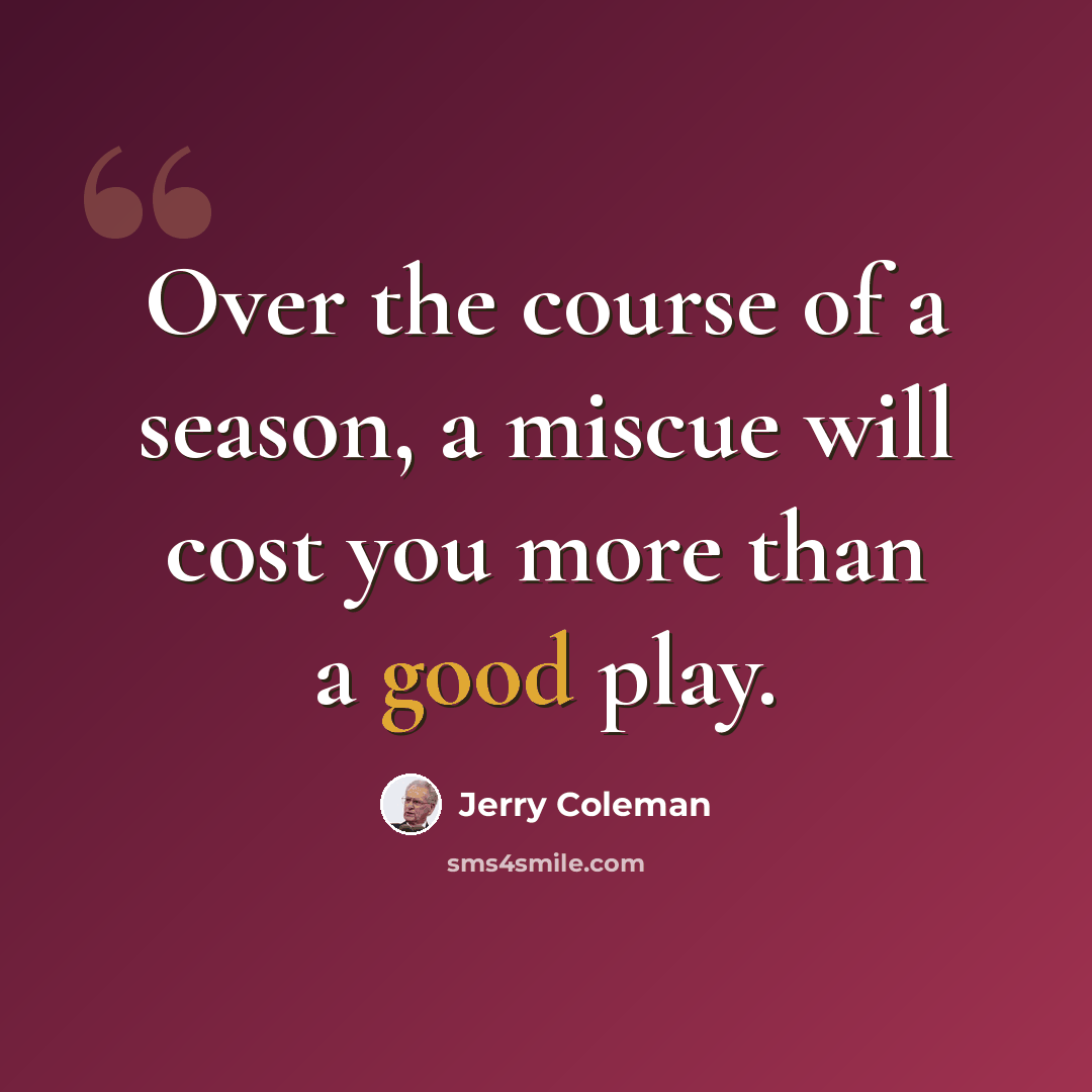 “Over the course of a season, a miscue will cost you more than a good play.” quote by Jerry Coleman