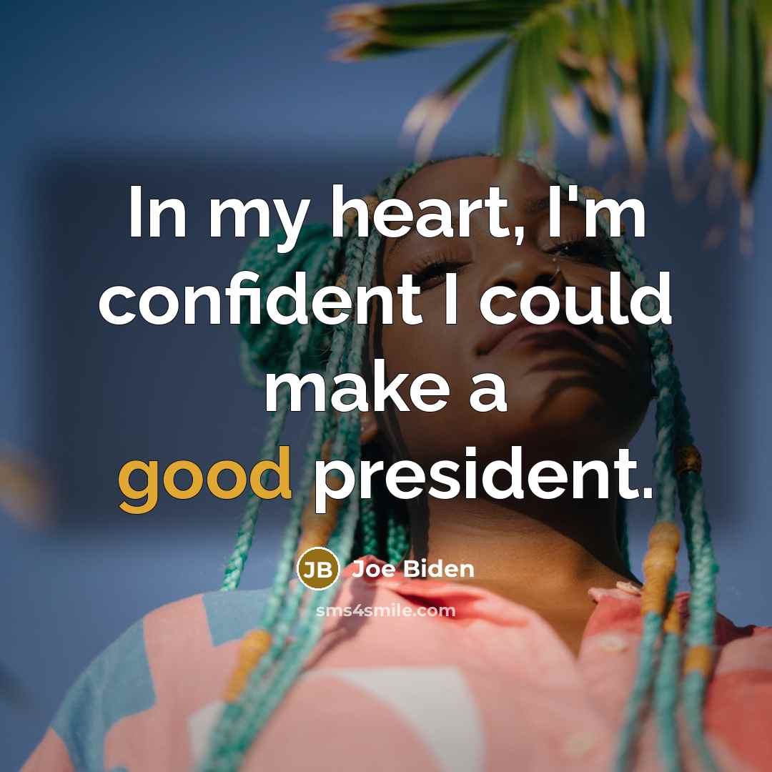 “In my heart, I'm confident I could make a good president.” quote by Joe Biden