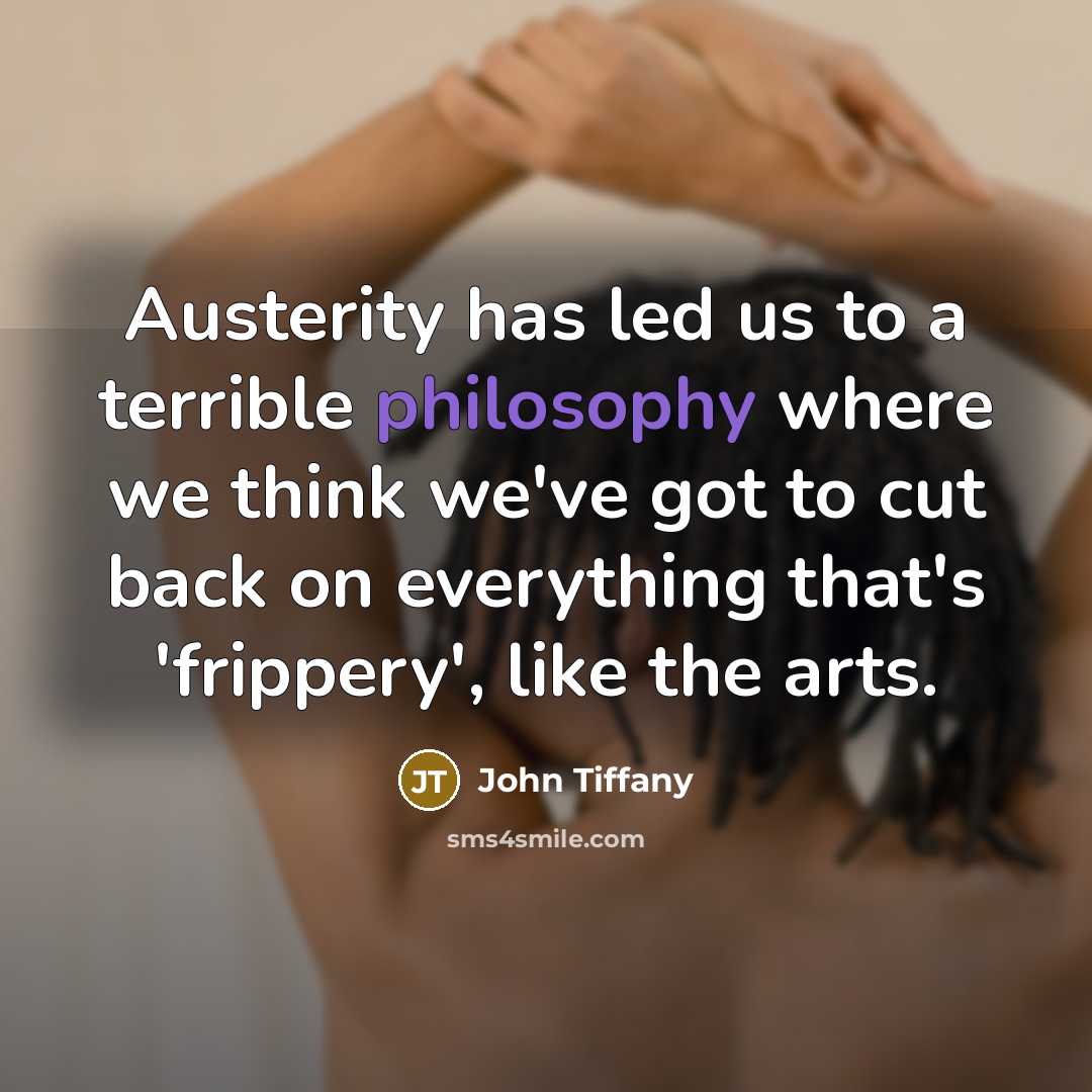 “Austerity has led us to a terrible philosophy where we think we've got to cut back on everything that's 'frippery', like the arts.” quote by John Tiffany