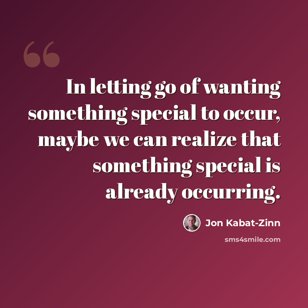 “In letting go of wanting something special to occur, maybe we can realize that something special is already occurring.” quote by Jon Kabat-Zinn