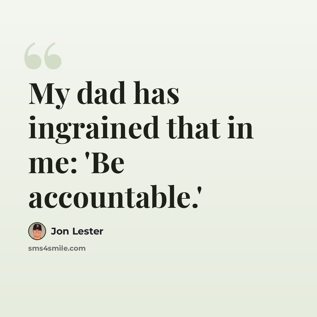 “My dad has ingrained that in me: 'Be accountable.'” quote by Jon Lester