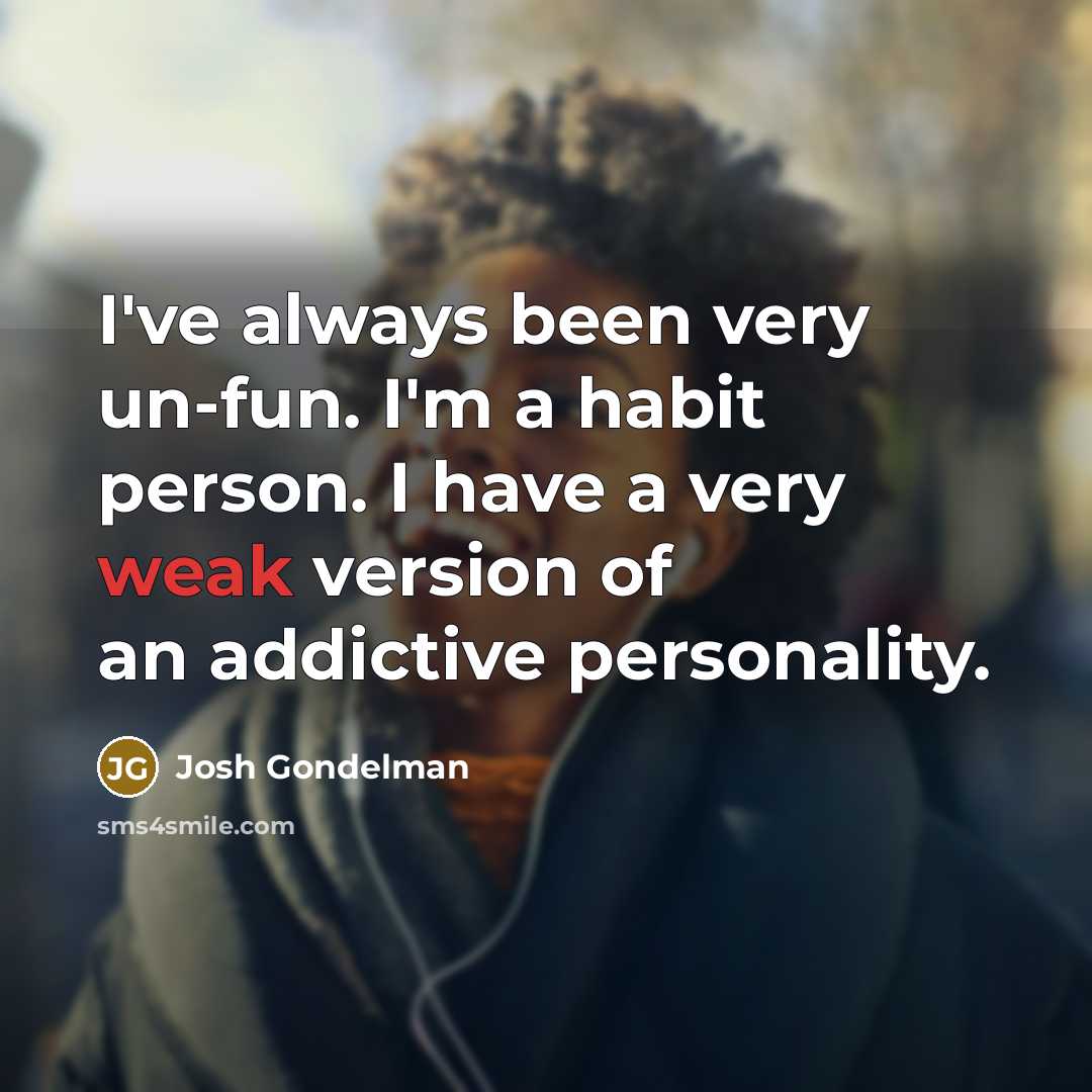 “I've always been very un-fun. I'm a habit person. I have a very weak version of an addictive personality.” quote by Josh Gondelman