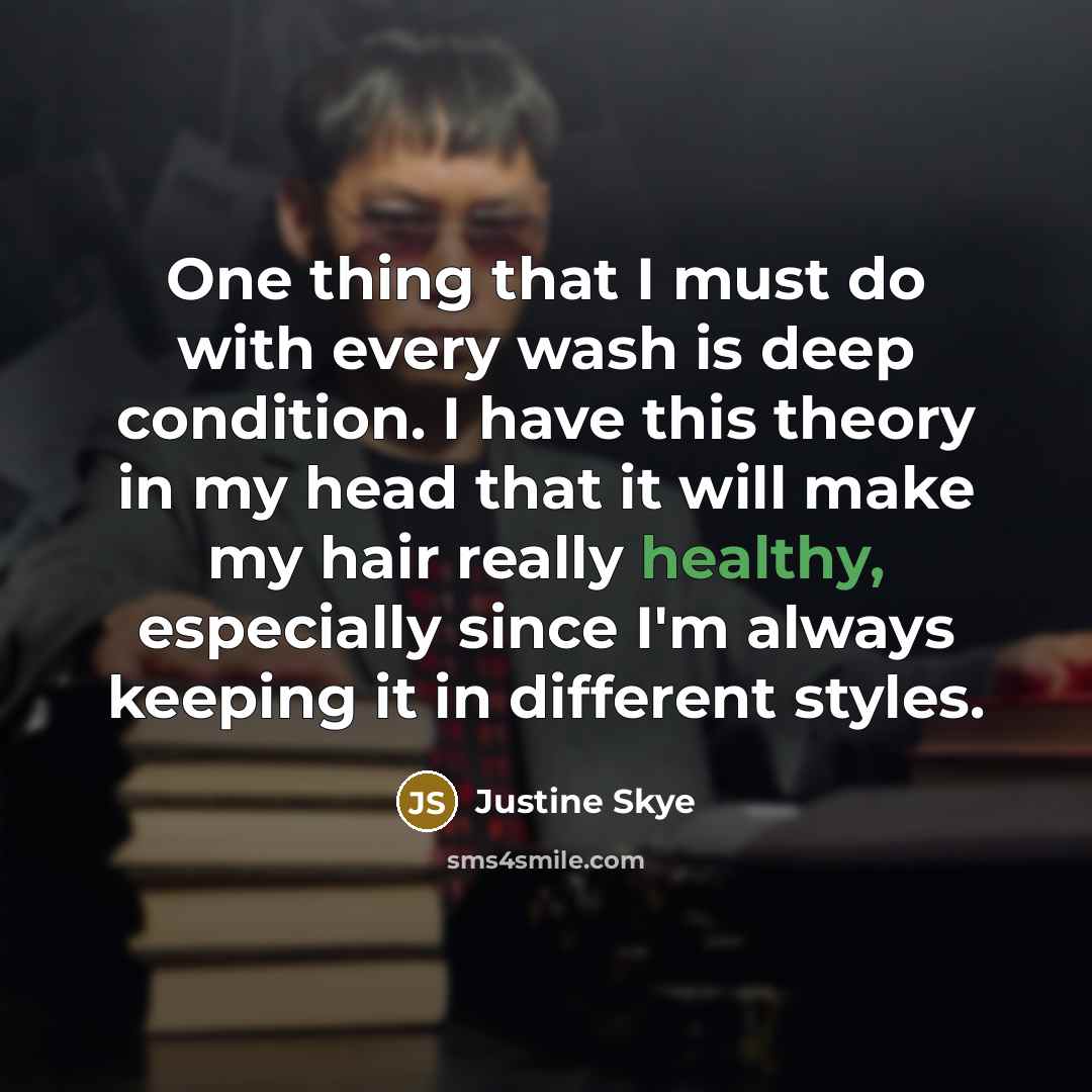 “One thing that I must do with every wash is deep condition. I have this theory in my head that it will make my hair really healthy, especially since I'm always keeping it in different styles.” quote by Justine Skye