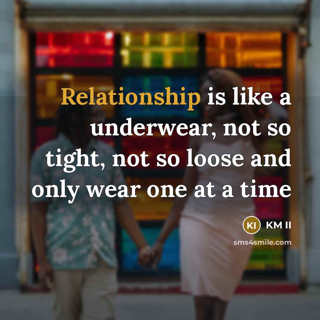 “Relationship is like a underwear, not so tight, not so loose and only wear one at a time” quote by KM II