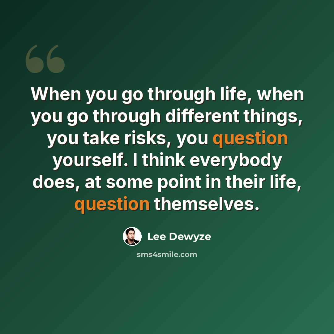 “When you go through life, when you go through different things, you take risks, you question yourself. I think everybody does, at some point in their life, question themselves.” quote by Lee DeWyze