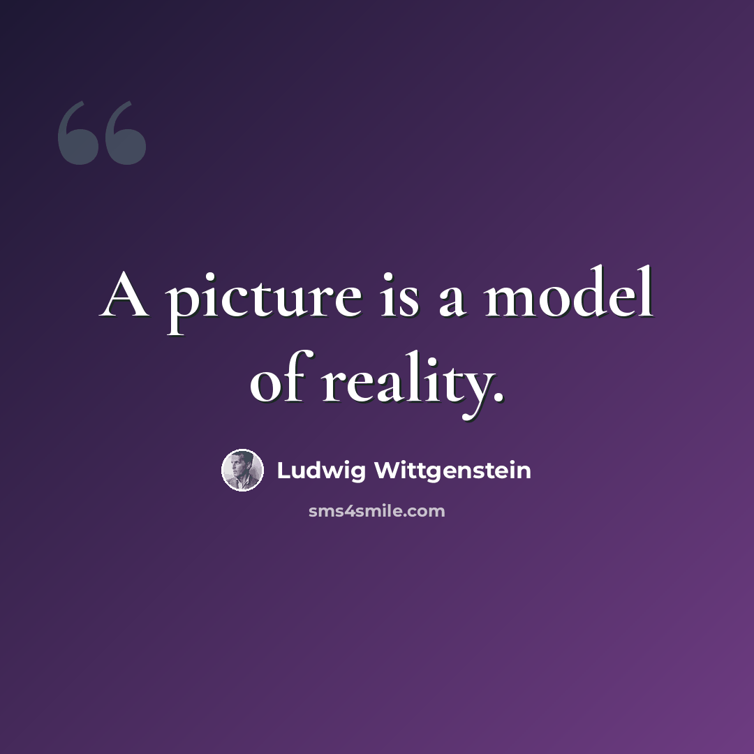 “A picture is a model of reality.” quote by Ludwig Wittgenstein