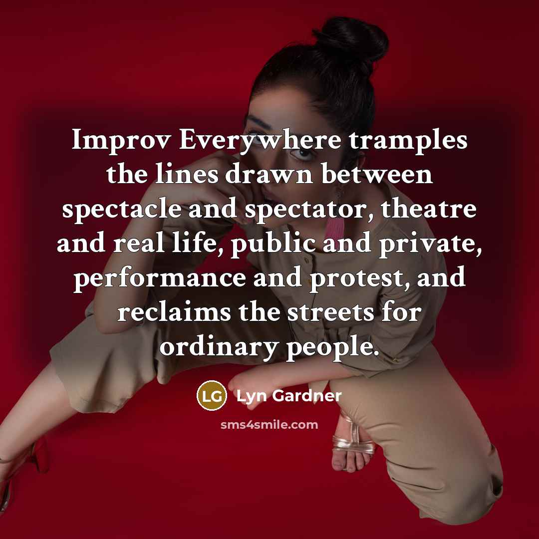“Improv Everywhere tramples the lines drawn between spectacle and spectator, theatre and real life, public and private, performance and protest, and reclaims the streets for ordinary people.” quote by Lyn Gardner