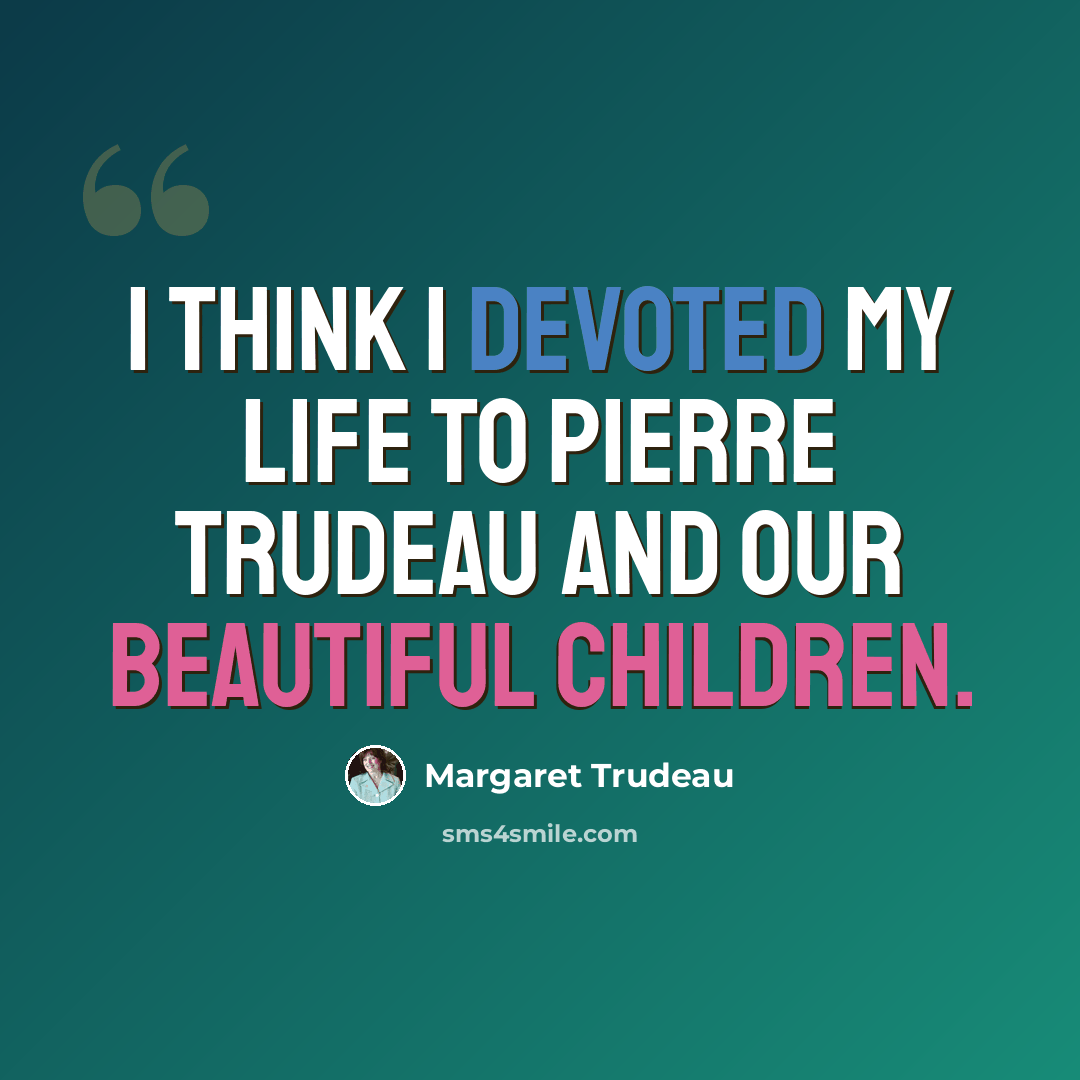 “I think I devoted my life to Pierre Trudeau and our beautiful children.” quote by Margaret Trudeau