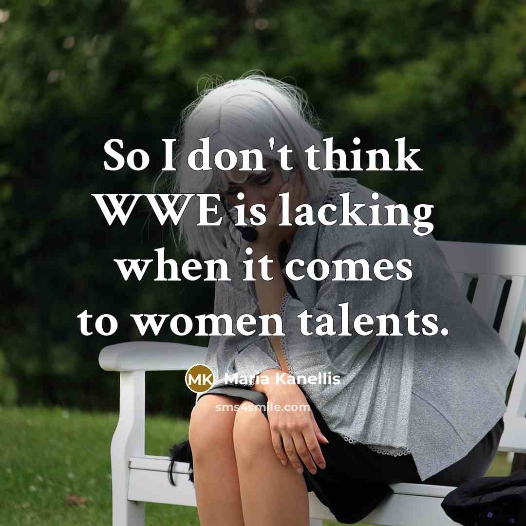“So I don't think WWE is lacking when it comes to women talents.” quote by Maria Kanellis