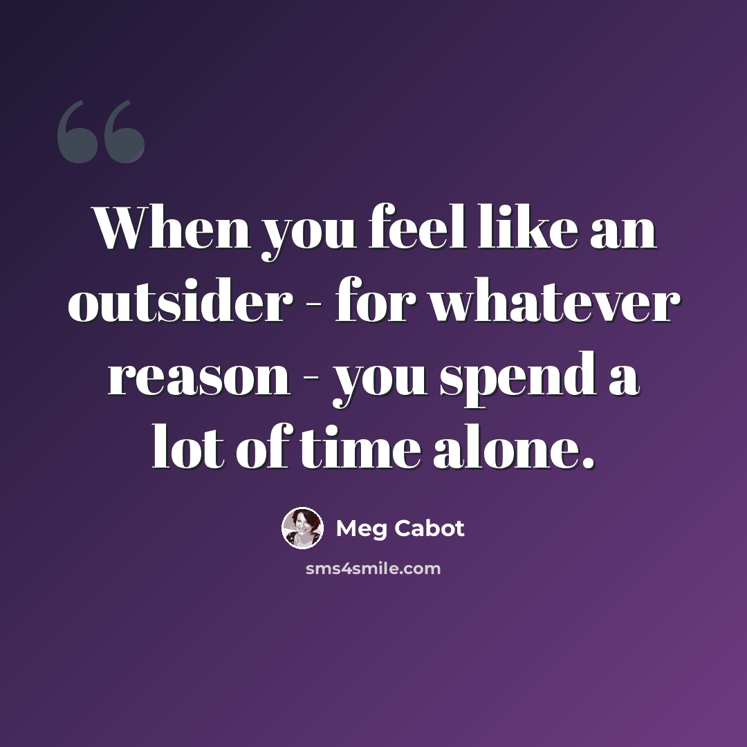 “When you feel like an outsider - for whatever reason - you spend a lot of time alone.” quote by Meg Cabot