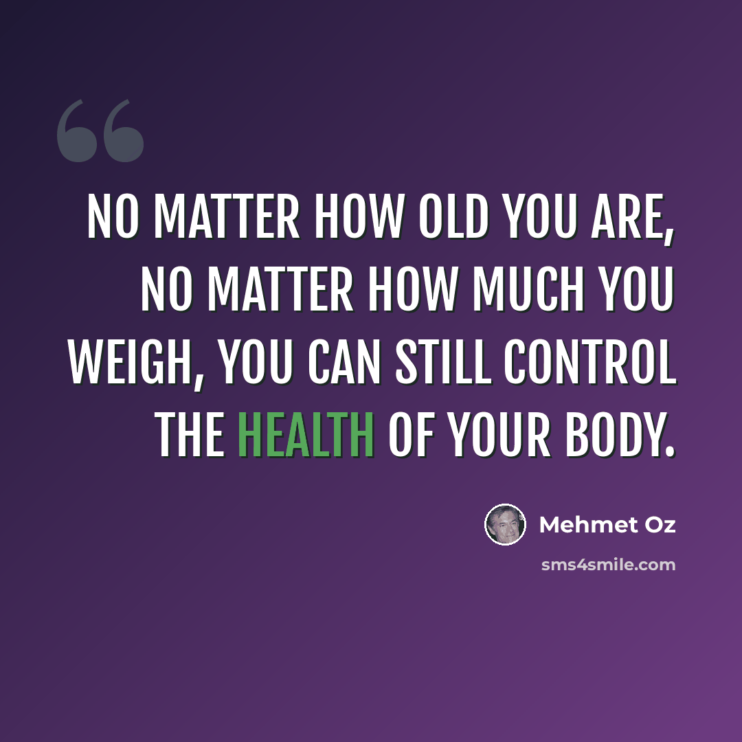 “No matter how old you are, no matter how much you weigh, you can still control the health of your body.” quote by Mehmet Oz