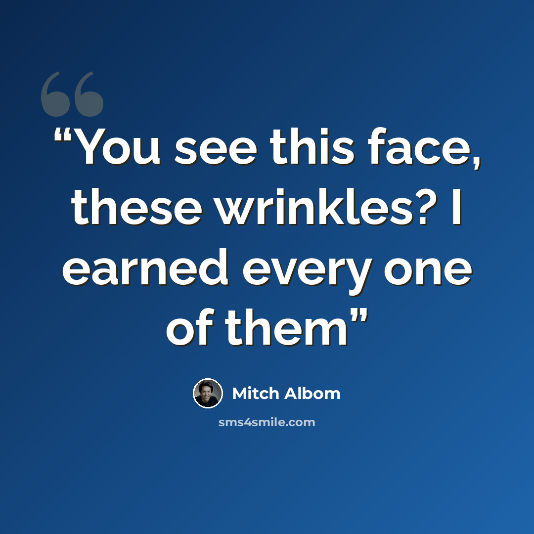“You see this face, these wrinkles? I earned every one of them” quote by Mitch Albom