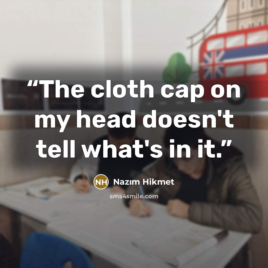 “The cloth cap on my head doesn't tell what's in it.” quote by Nâzım Hikmet