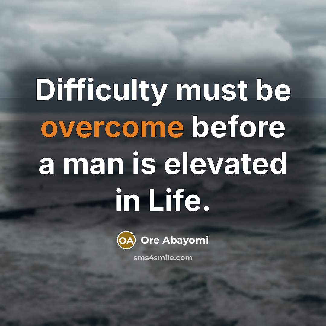 “Difficulty must be overcome before a man is elevated in Life.” quote by Ore Abayomi