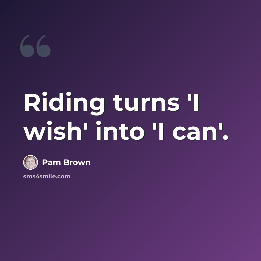 “Riding turns 'I wish' into 'I can'.” quote by Pam Brown