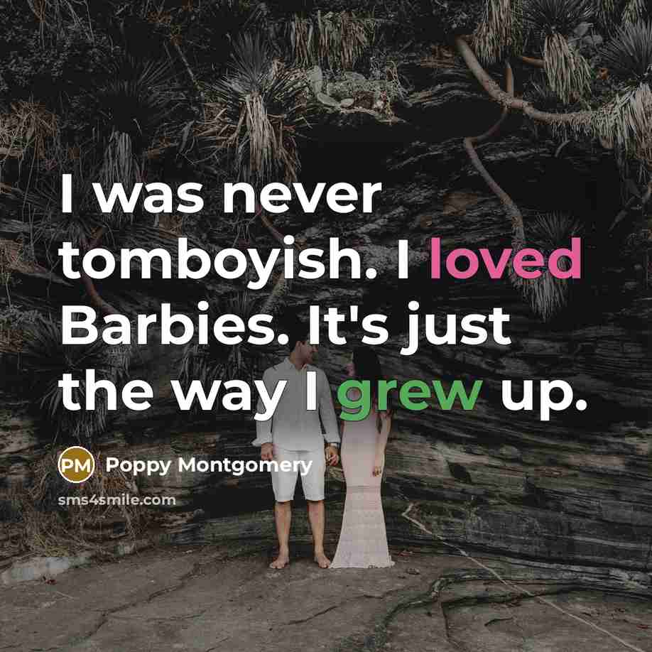 “I was never tomboyish. I loved Barbies. It's just the way I grew up.” quote by Poppy Montgomery