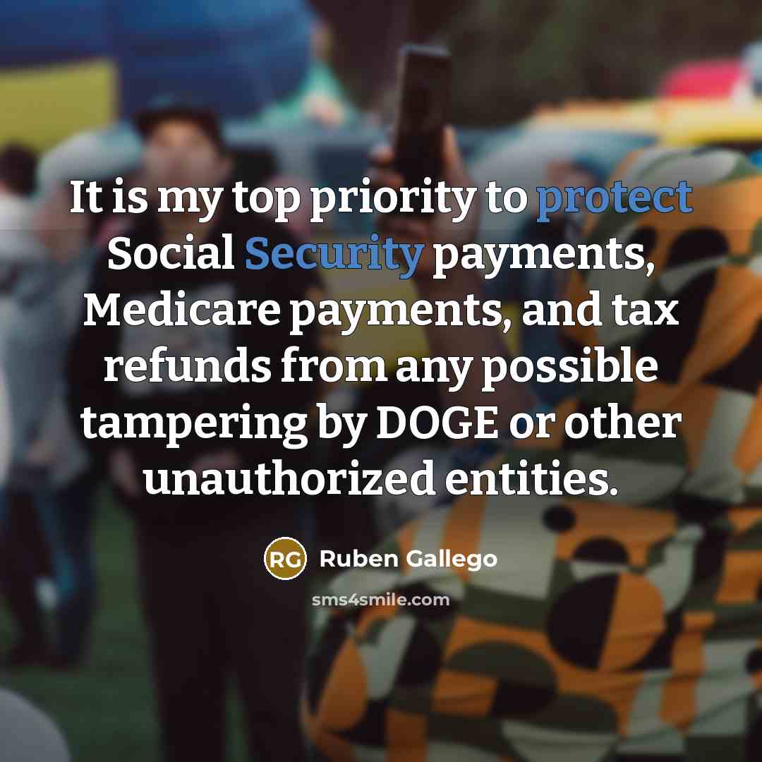 “It is my top priority to protect Social Security payments, Medicare payments, and tax refunds from any possible tampering by DOGE or other unauthorized entities.” quote by Ruben Gallego