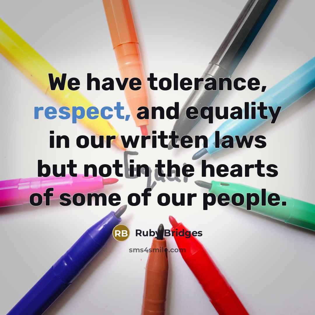 “We have tolerance, respect, and equality in our written laws but not in the hearts of some of our people.” quote by Ruby Bridges