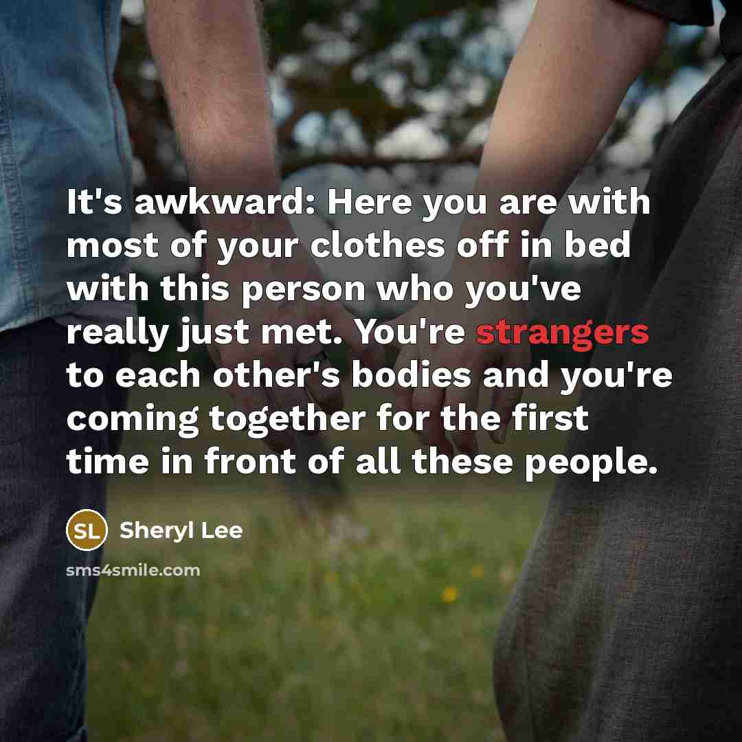“It's awkward: Here you are with most of your clothes off in bed with this person who you've really just met. You're strangers to each other's bodies and you're coming together for the first time in front of all these people.” quote by Sheryl Lee