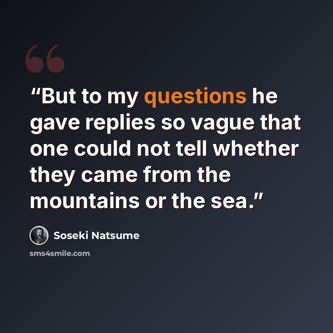 “But to my questions he gave replies so vague that one could not tell whether they came from the mountains or the sea.” quote by Sōseki Natsume