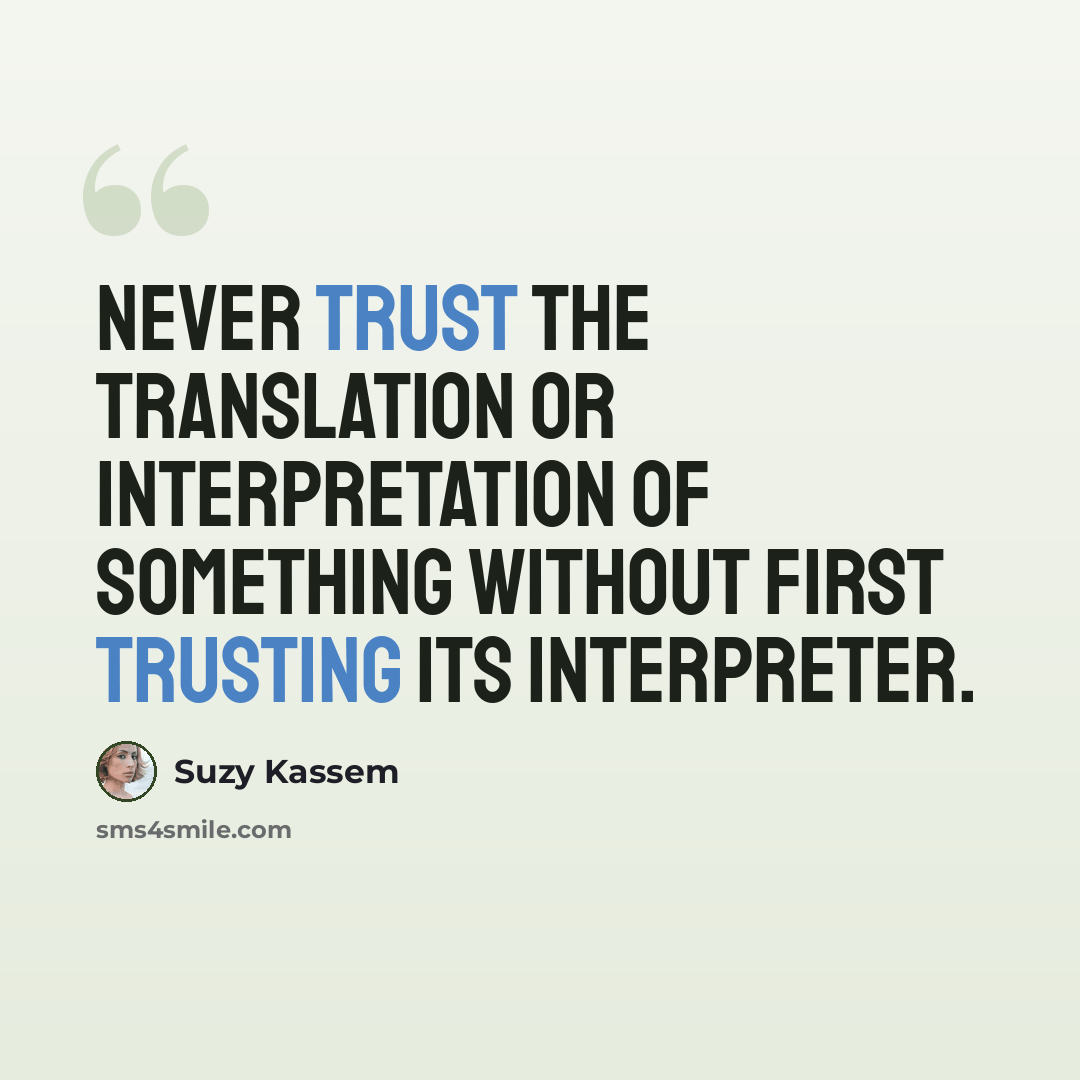 “Never trust the translation or interpretation of something without first trusting its interpreter.” quote by Suzy Kassem