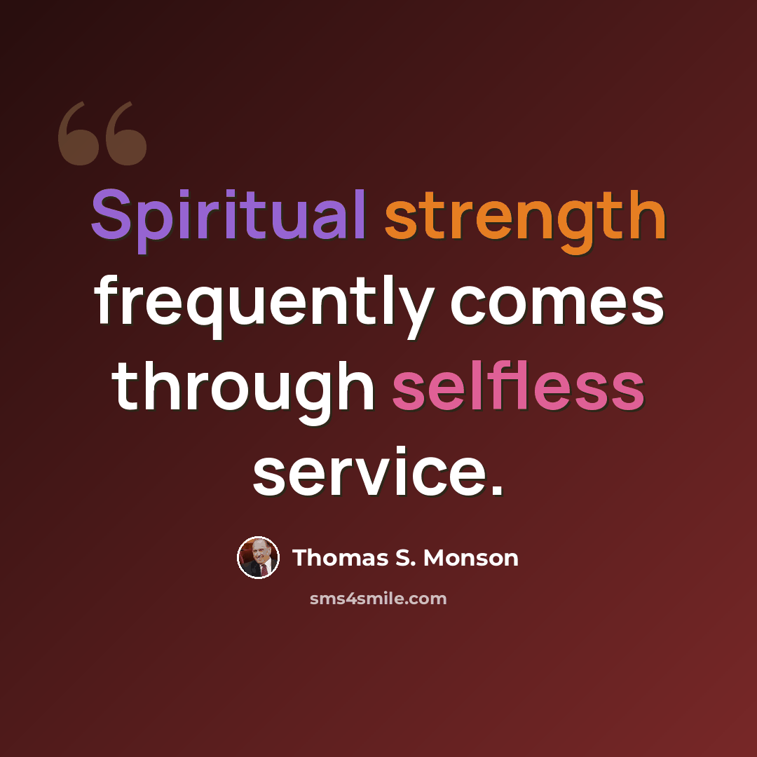 “Spiritual strength frequently comes through selfless service.” quote by Thomas S. Monson