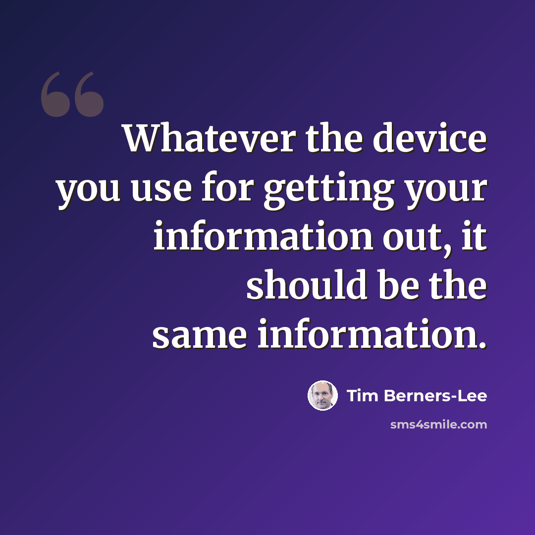 “Whatever the device you use for getting your information out, it should be the same information.” quote by Tim Berners-Lee