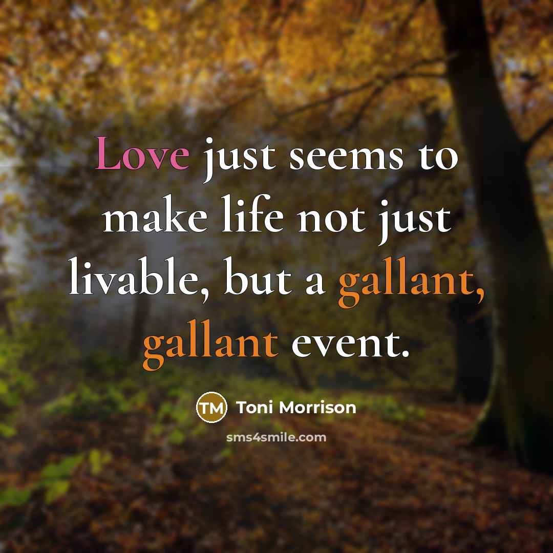 “Love just seems to make life not just livable, but a gallant, gallant event.” quote by Toni Morrison