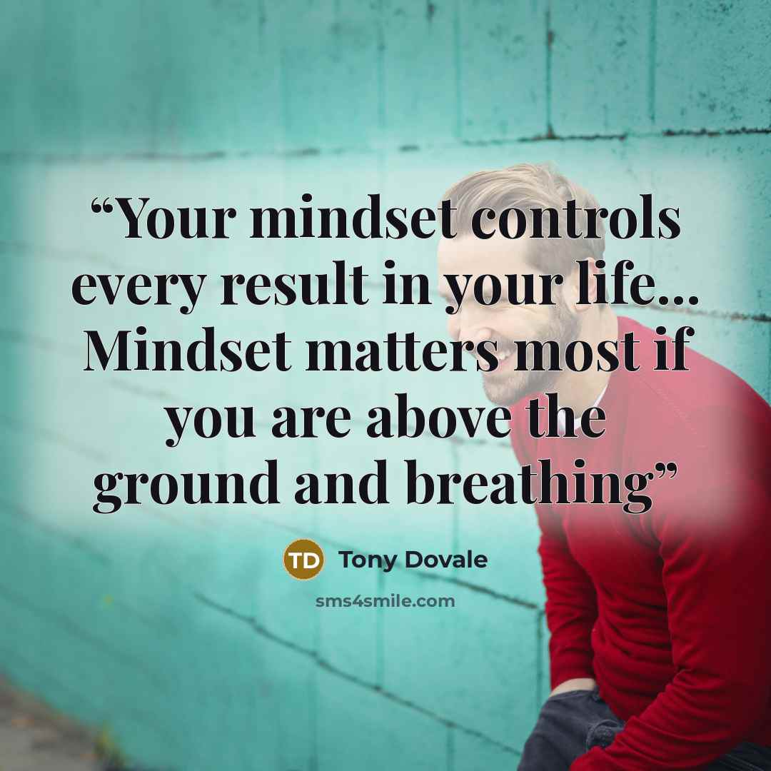 “Your mindset controls every result in your life... Mindset matters most if you are above the ground and breathing” quote by Tony Dovale