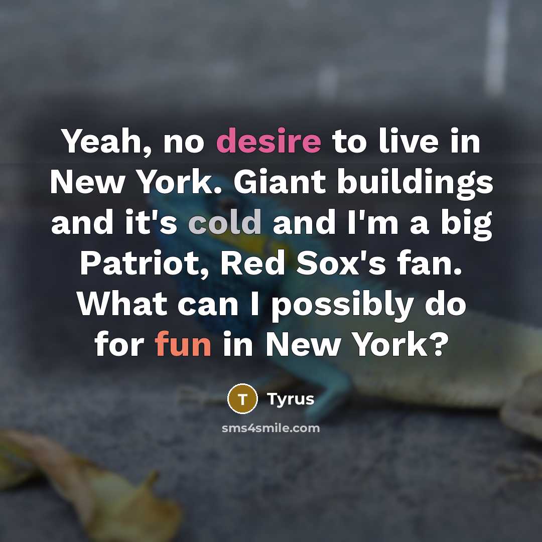 “Yeah, no desire to live in New York. Giant buildings and it's cold and I'm a big Patriot, Red Sox's fan. What can I possibly do for fun in New York?” quote by Tyrus