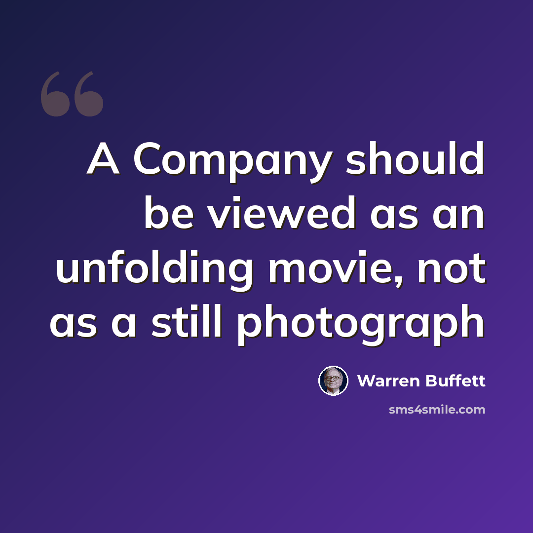 “A Company should be viewed as an unfolding movie, not as a still photograph” quote by Warren Buffett