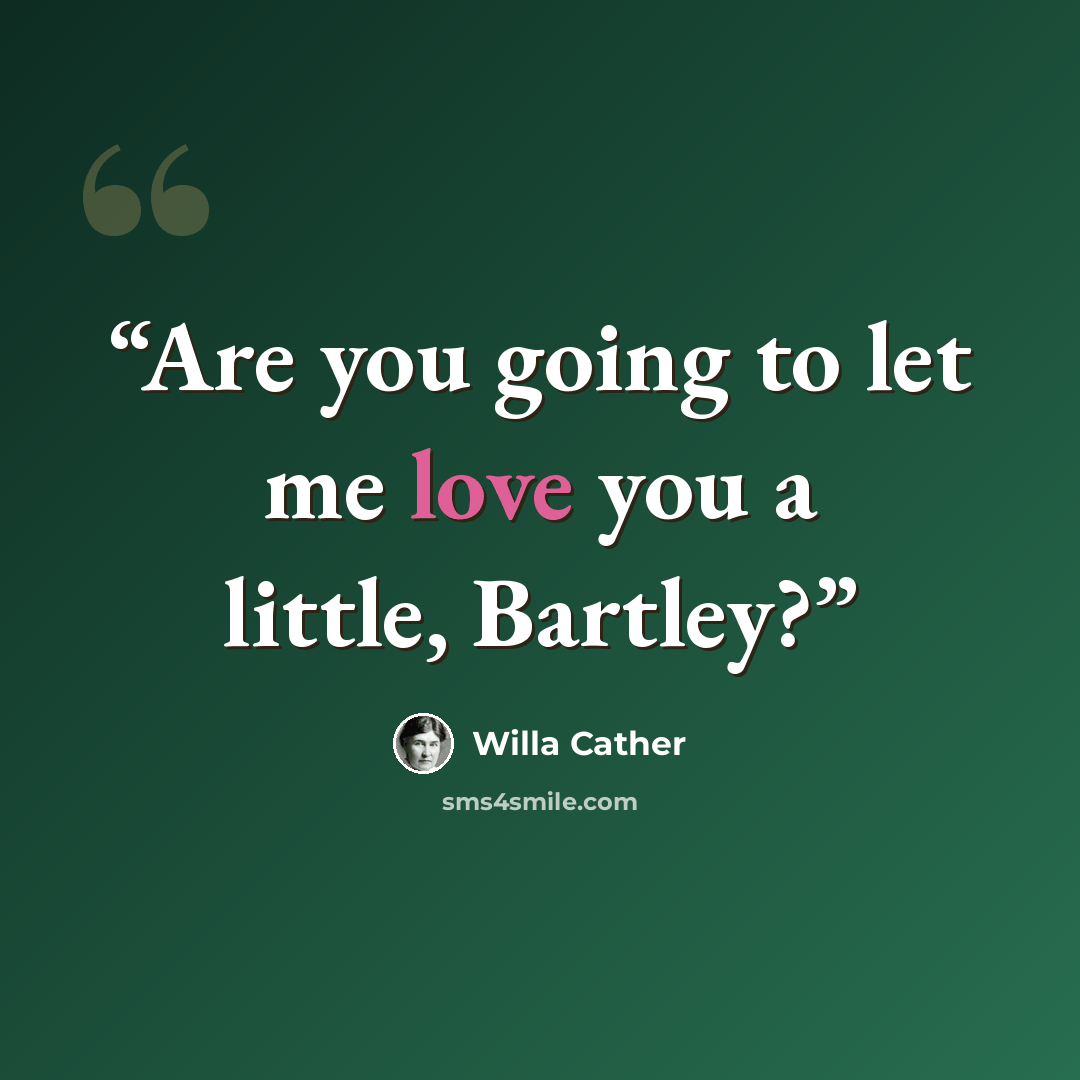 “Are you going to let me love you a little, Bartley?” quote by Willa Cather