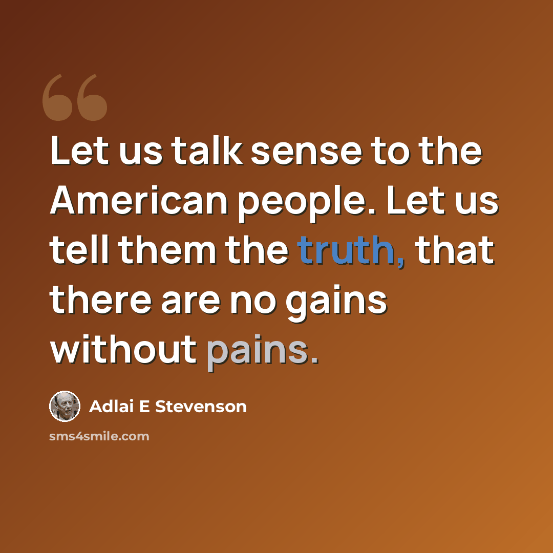 “Let us talk sense to the American people. Let us tell them the truth, that there are no gains without pains.” quote by Adlai E Stevenson