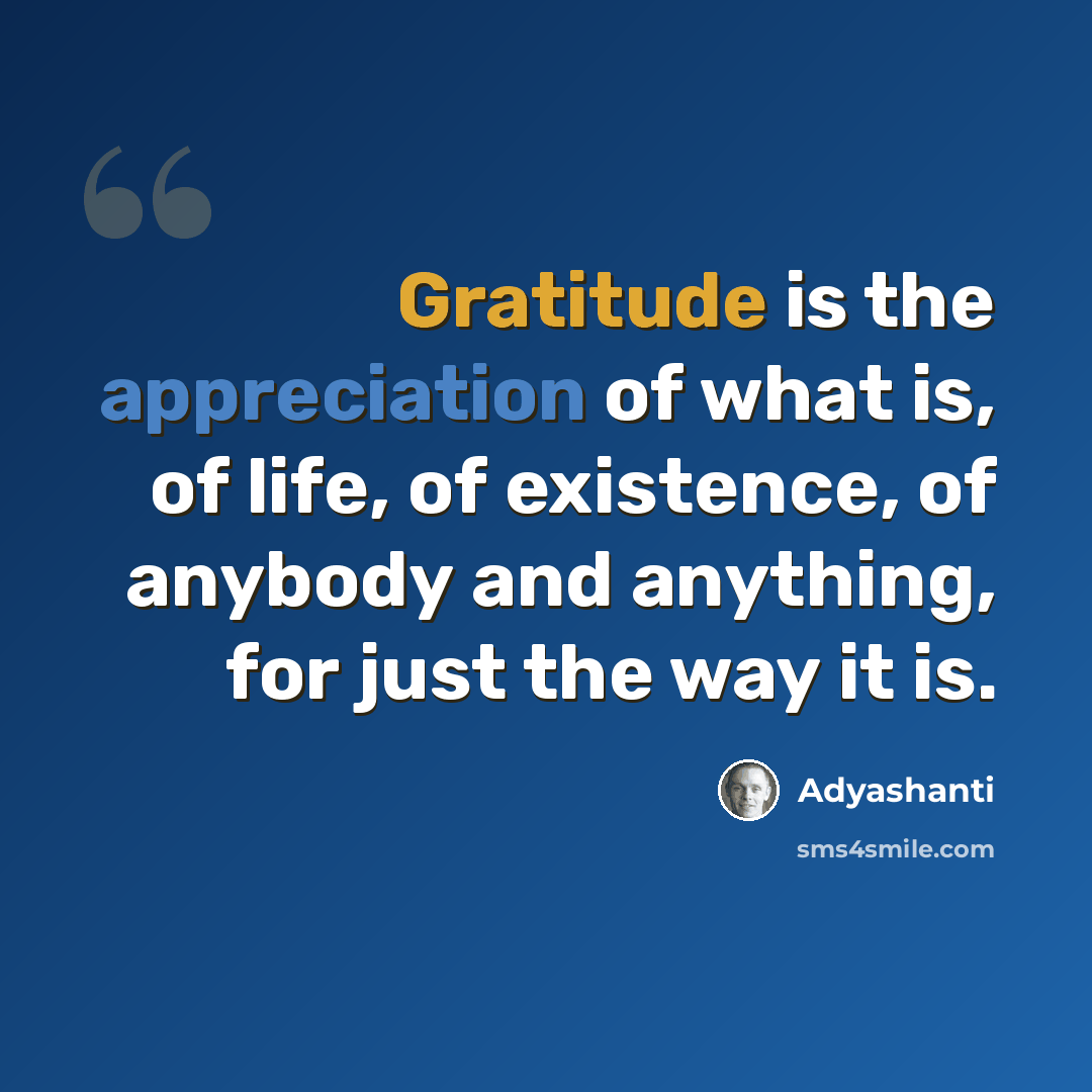 “Gratitude is the appreciation of what is, of life, of existence, of anybody and anything, for just the way it is.” quote by Adyashanti