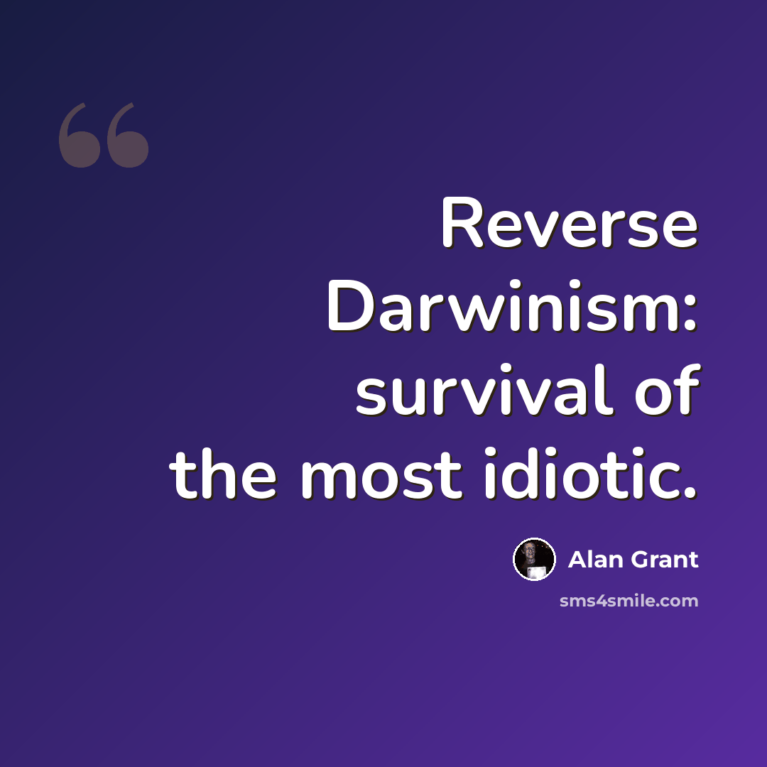 “Reverse Darwinism: survival of the most idiotic.” quote by Alan Grant