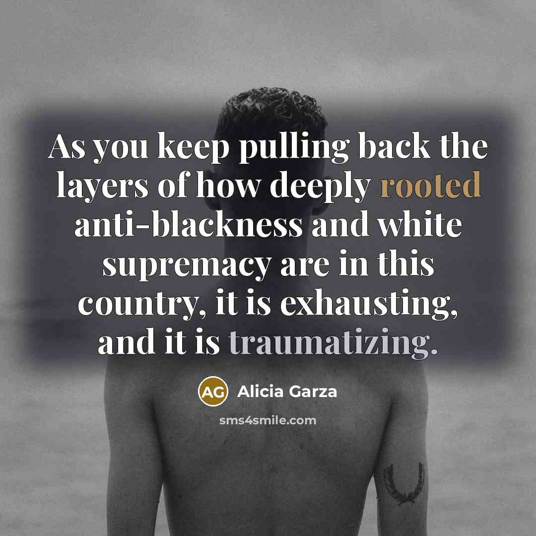 “As you keep pulling back the layers of how deeply rooted anti-blackness and white supremacy are in this country, it is exhausting, and it is traumatizing.” quote by Alicia Garza