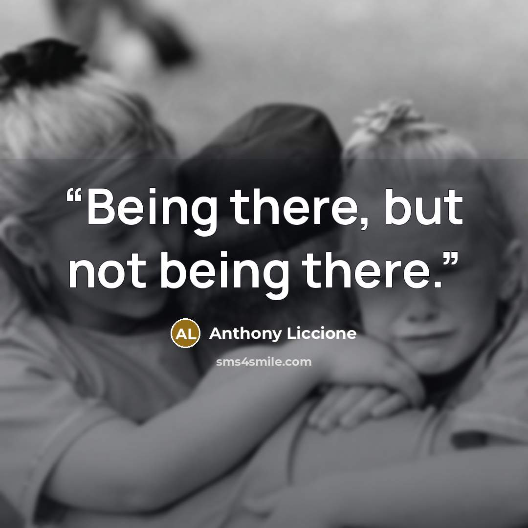 “Being there, but not being there.” quote by Anthony Liccione