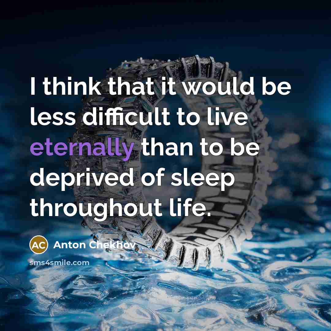 “I think that it would be less difficult to live eternally than to be deprived of sleep throughout life.” quote by Anton Chekhov