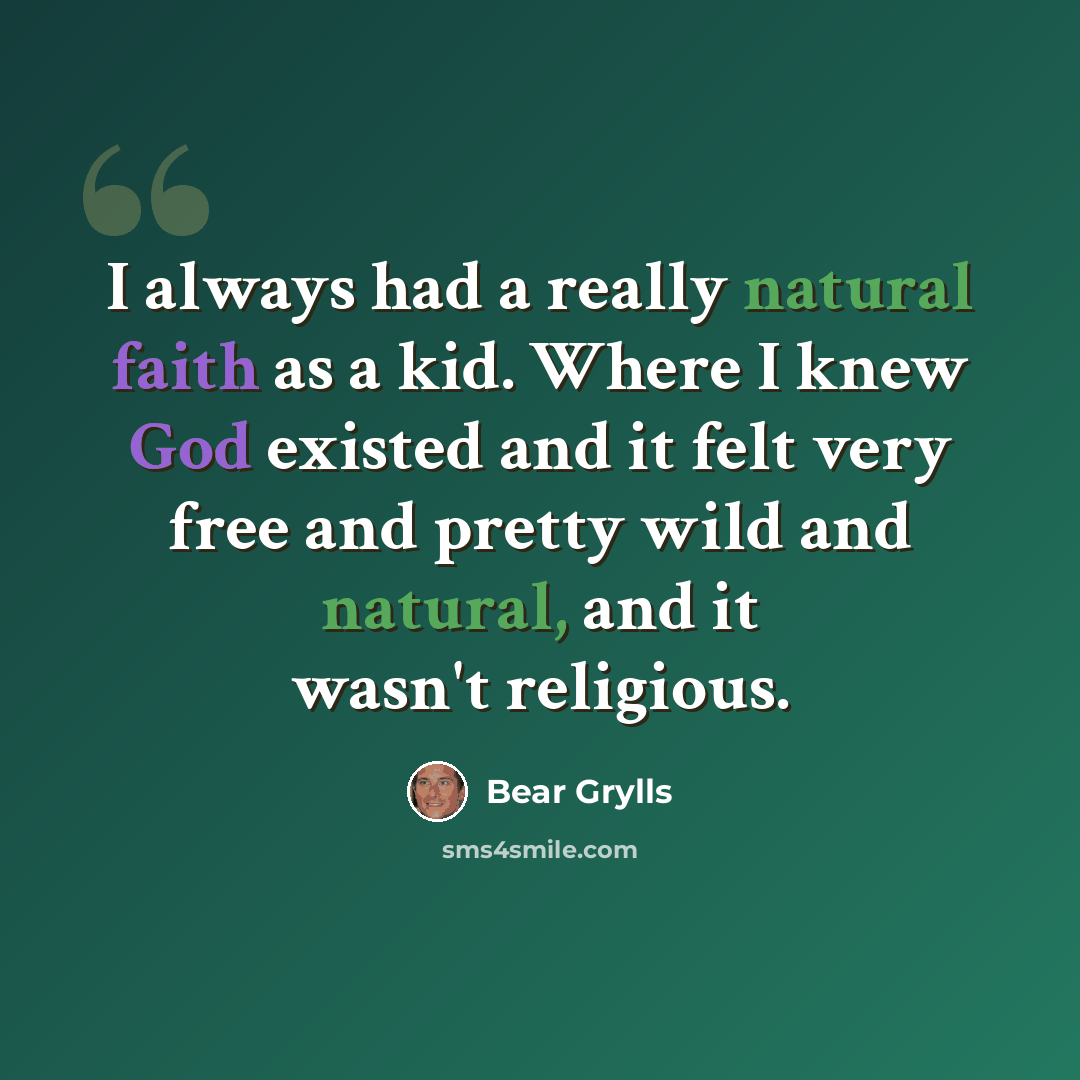 “I always had a really natural faith as a kid. Where I knew God existed and it felt very free and pretty wild and natural, and it wasn't religious.” quote by Bear Grylls