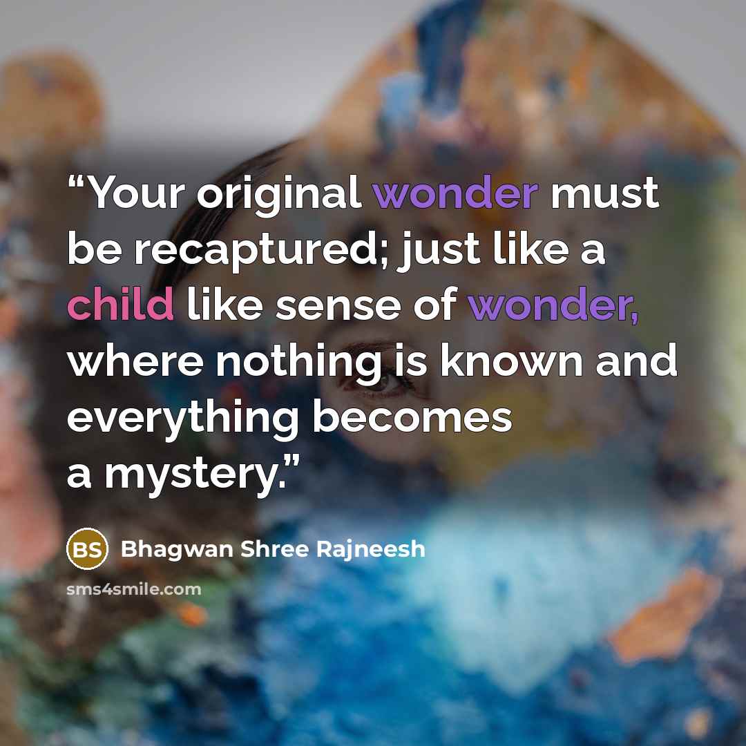 “Your original wonder must be recaptured; just like a child like sense of wonder, where nothing is known and everything becomes a mystery.” quote by Bhagwan Shree Rajneesh