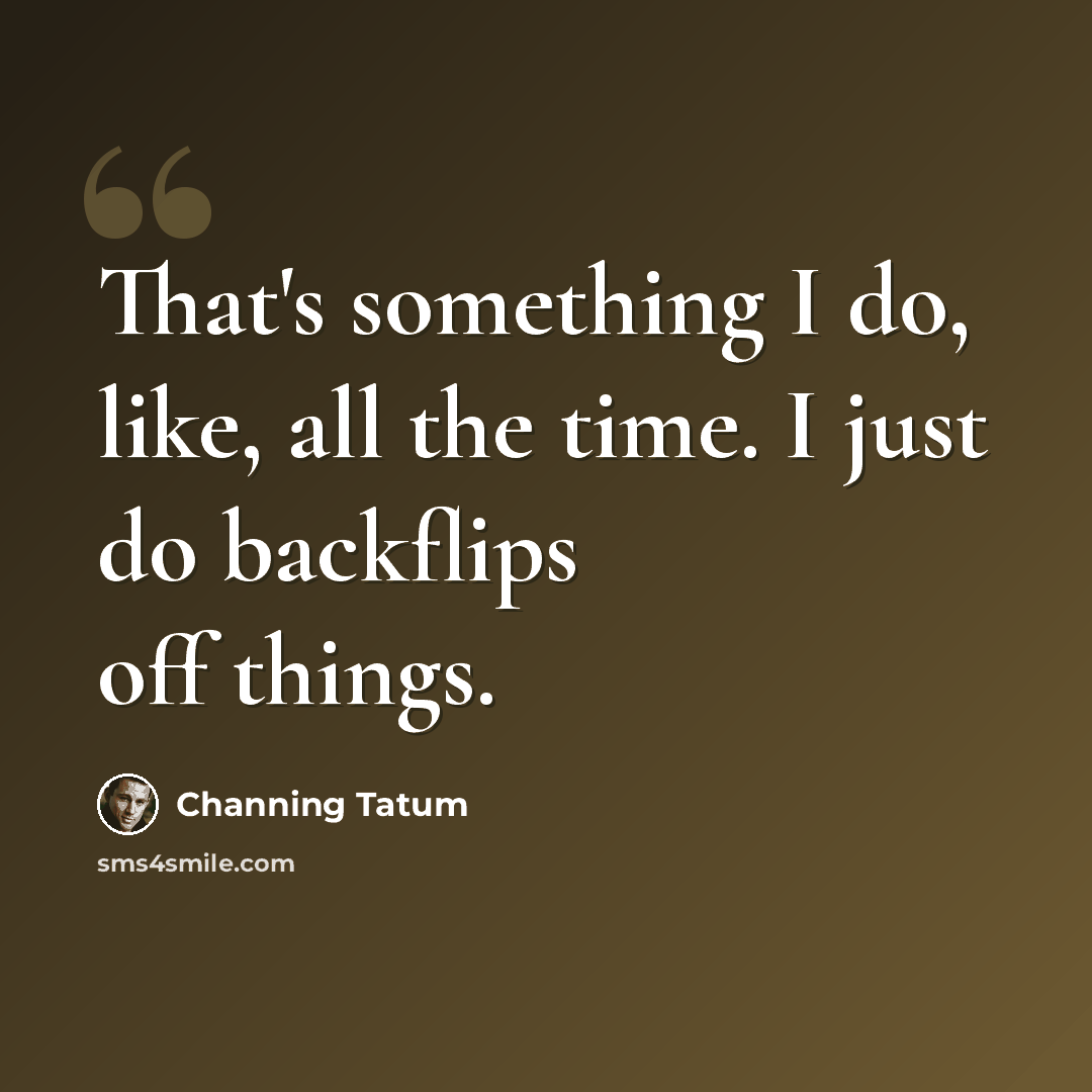 “That's something I do, like, all the time. I just do backflips off things.” quote by Channing Tatum