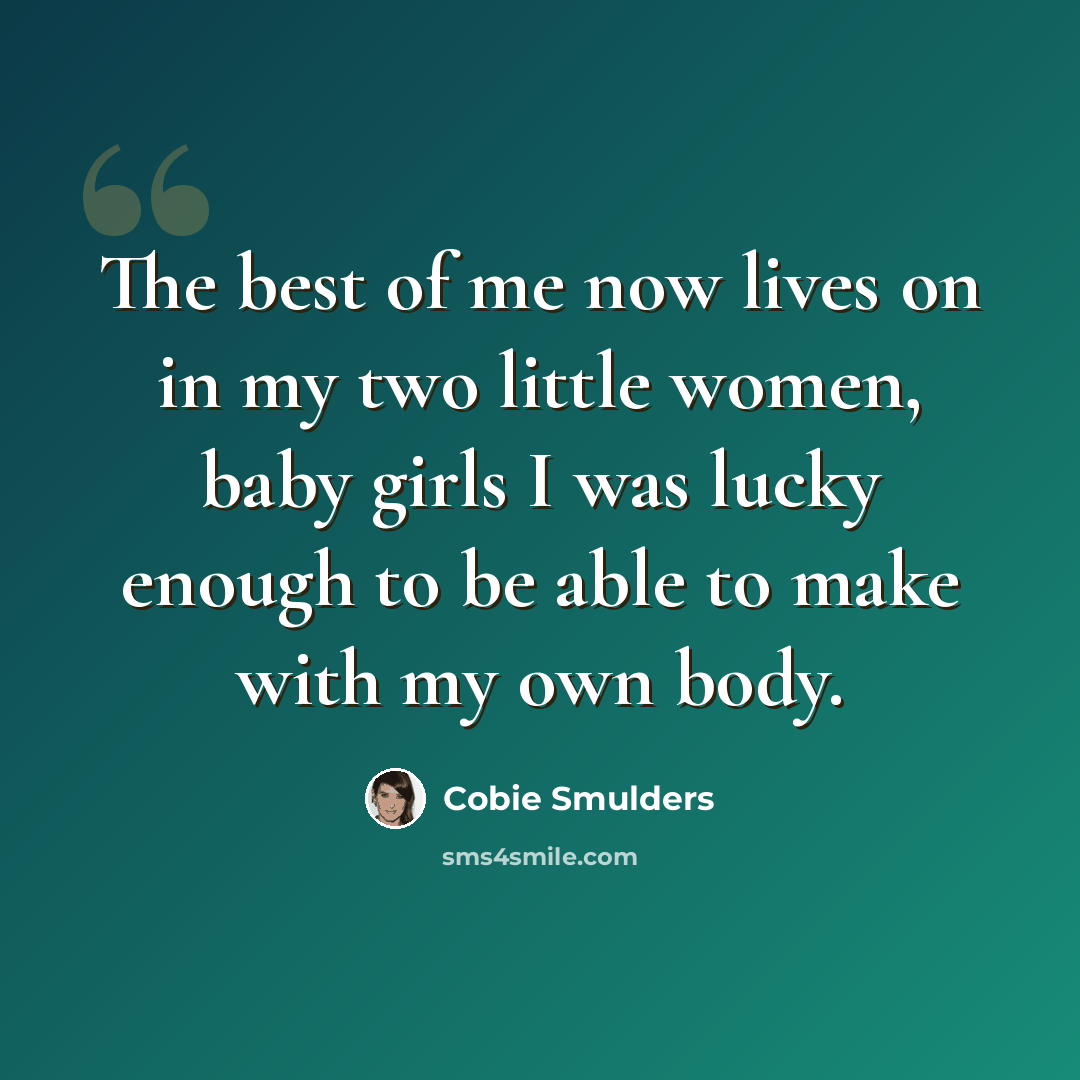 “The best of me now lives on in my two little women, baby girls I was lucky enough to be able to make with my own body.” quote by Cobie Smulders