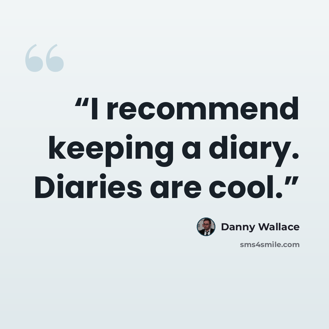 “I recommend keeping a diary. Diaries are cool.” quote by Danny Wallace