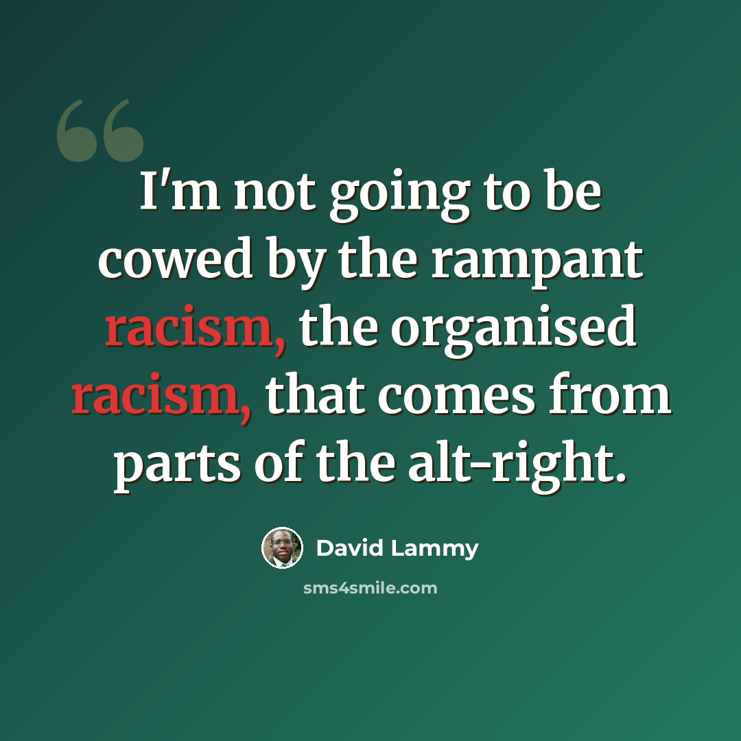 “I'm not going to be cowed by the rampant racism, the organised racism, that comes from parts of the alt-right.” quote by David Lammy